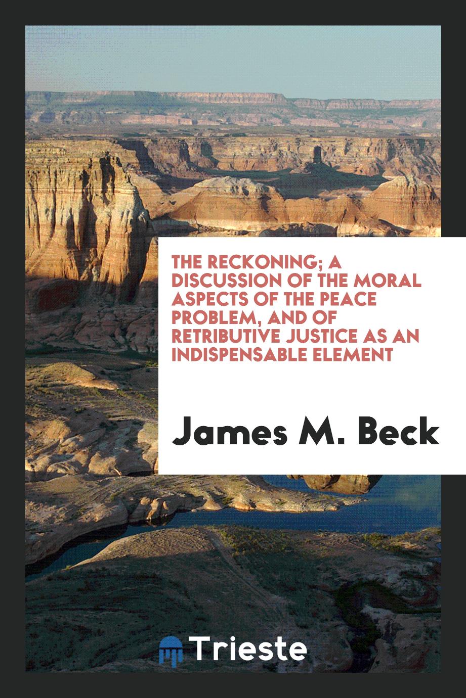 The reckoning; a discussion of the moral aspects of the peace problem, and of retributive justice as an indispensable element