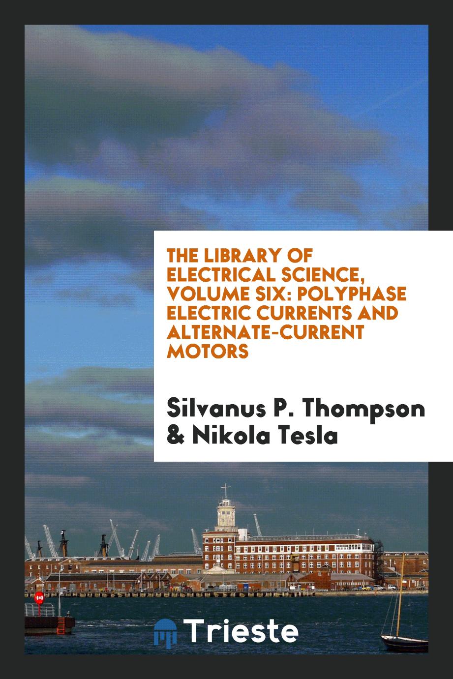 The Library of Electrical Science, Volume Six: Polyphase Electric Currents and Alternate-Current Motors