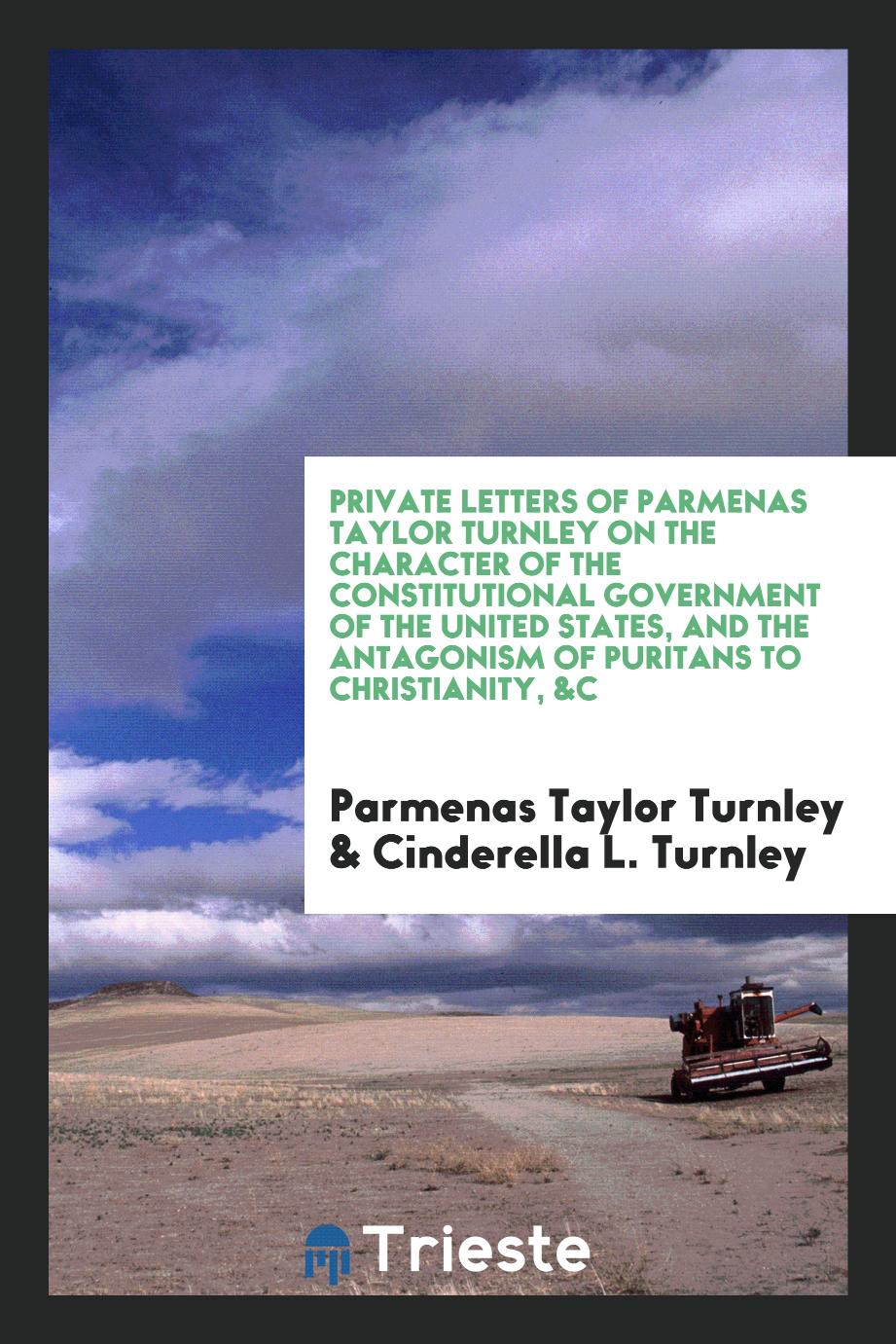 Private letters of Parmenas Taylor Turnley on the character of the constitutional government of the United States, and the antagonism of Puritans to Christianity, &c