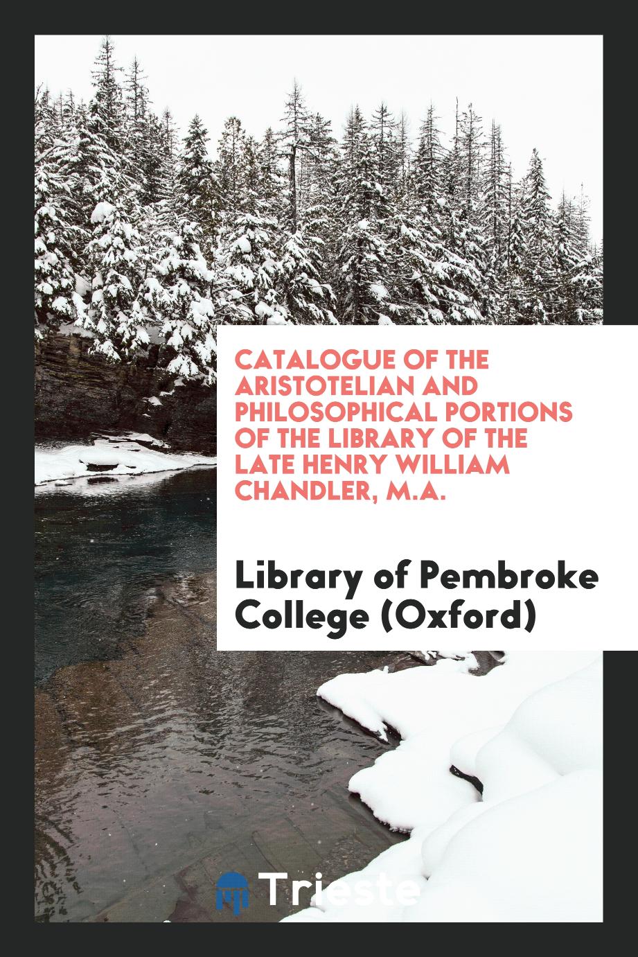 Catalogue of the Aristotelian and Philosophical Portions of the Library of the Late Henry William Chandler, M.A.