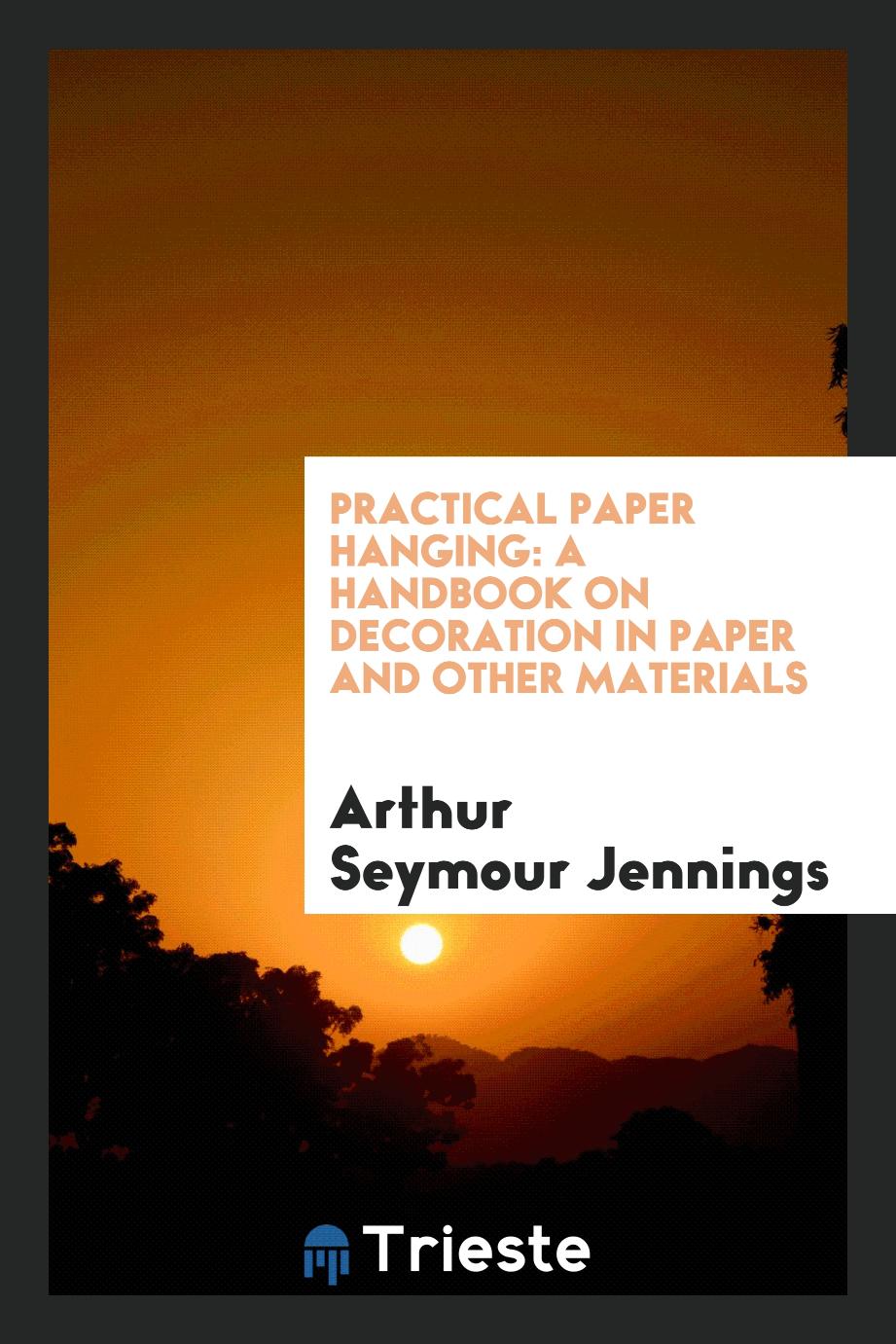 Practical Paper Hanging: A Handbook on Decoration in Paper and Other Materials