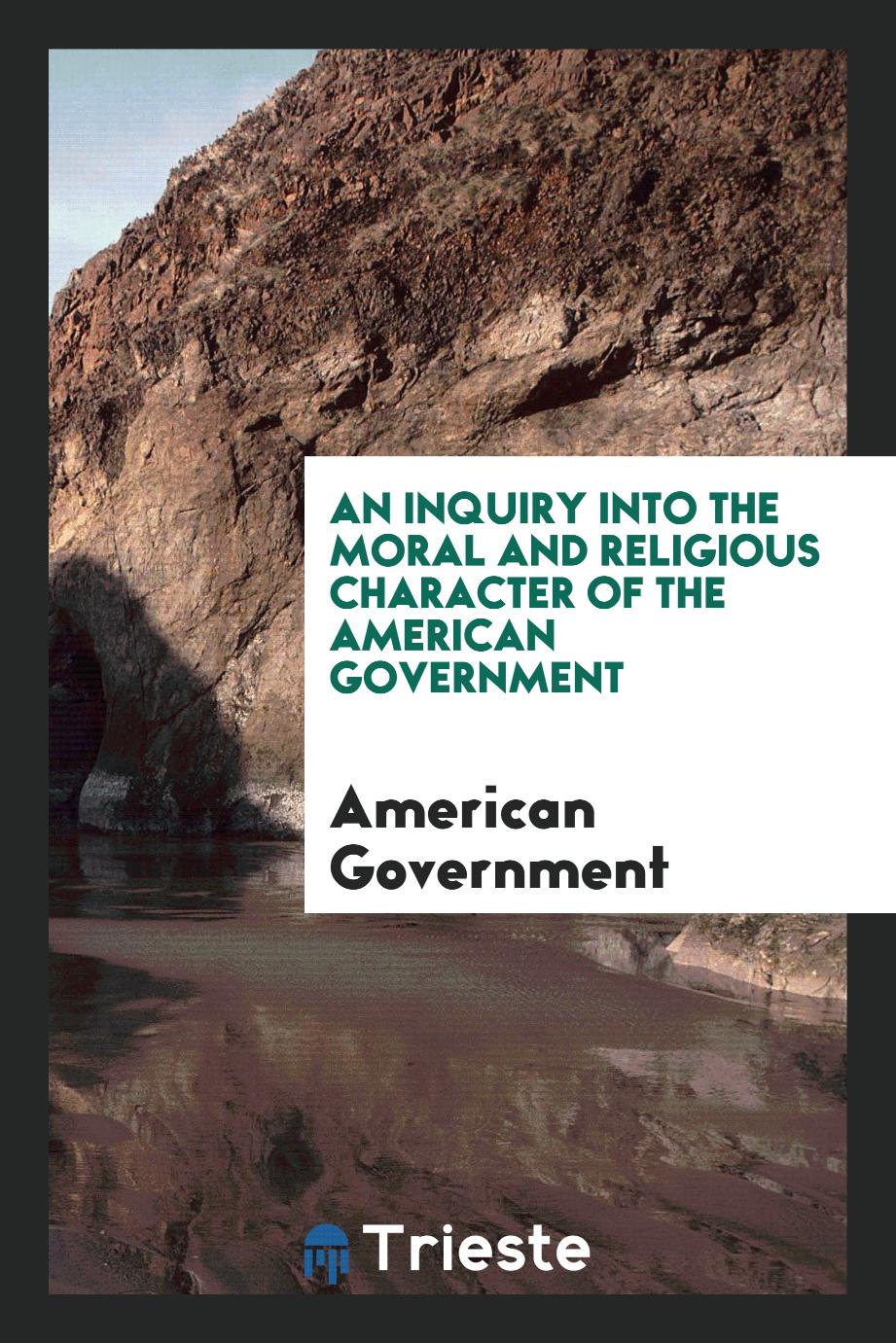 An Inquiry into the Moral and Religious Character of the American Government