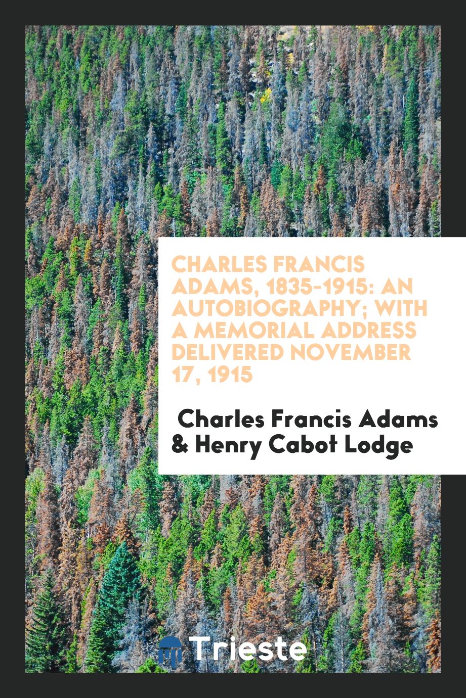 Charles Francis Adams, 1835-1915: An Autobiography; With a Memorial Address Delivered November 17, 1915