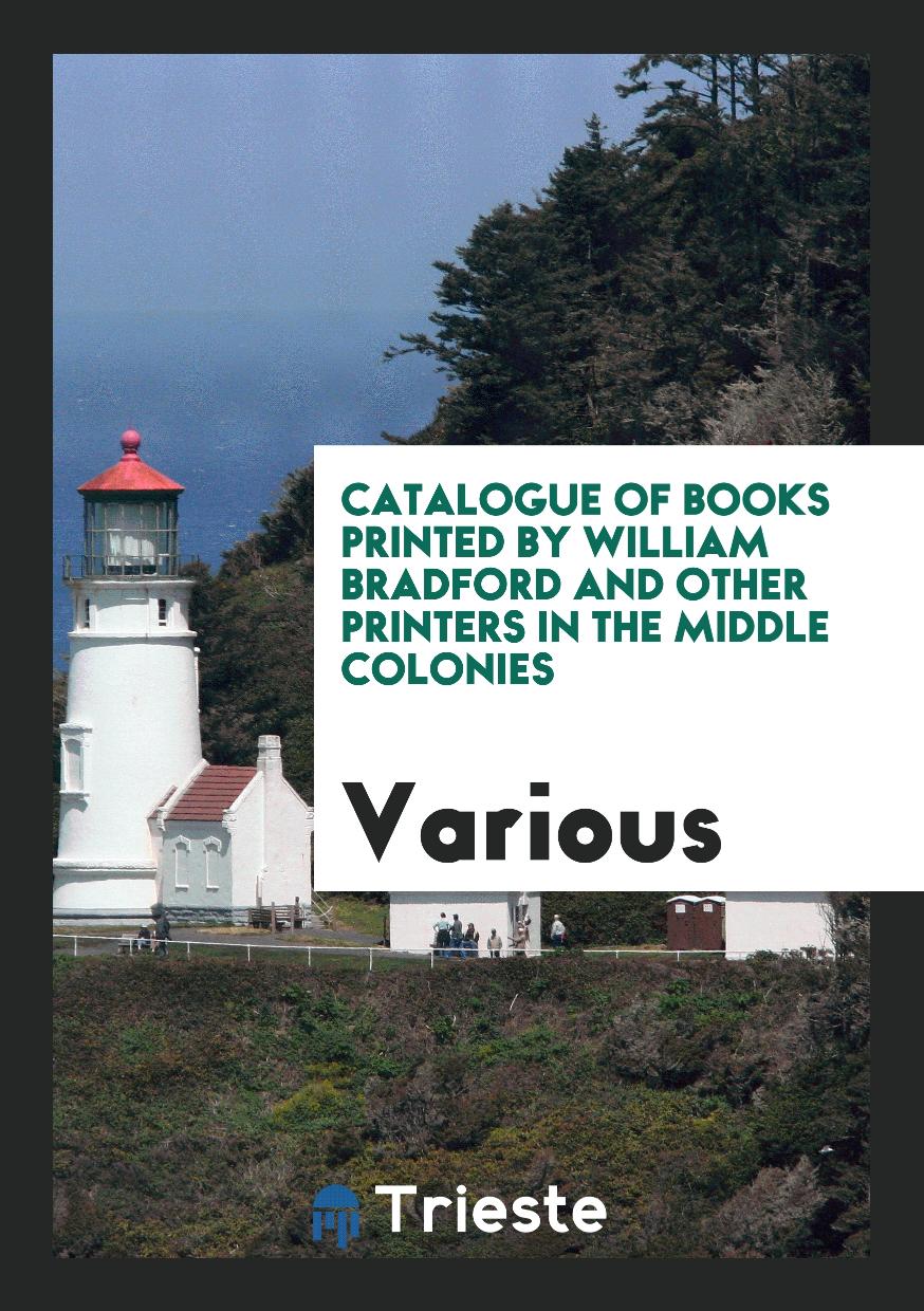 Catalogue of Books Printed by William Bradford and Other Printers in the Middle Colonies