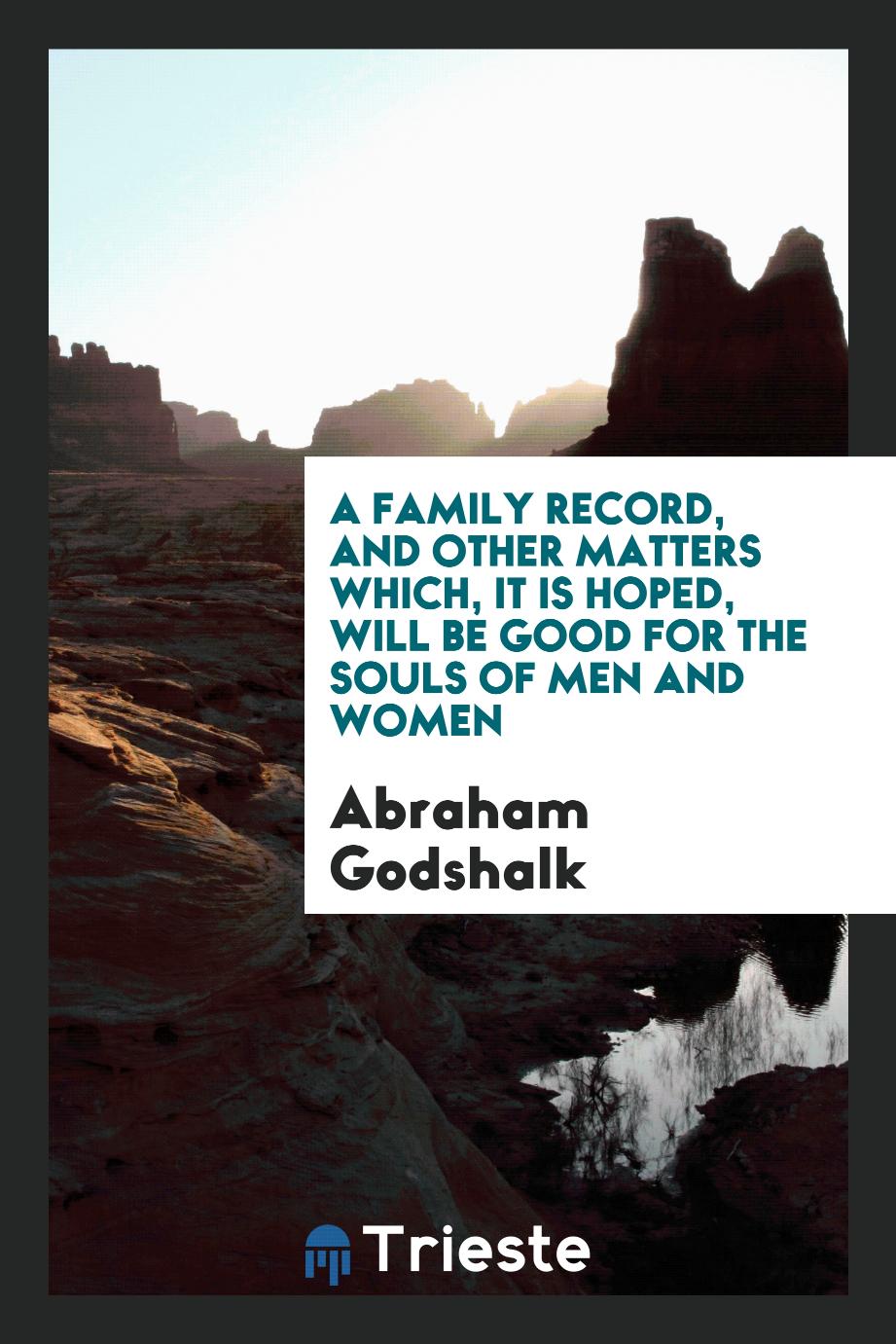 A Family Record, and Other Matters Which, It Is Hoped, Will Be Good for the Souls of Men and Women