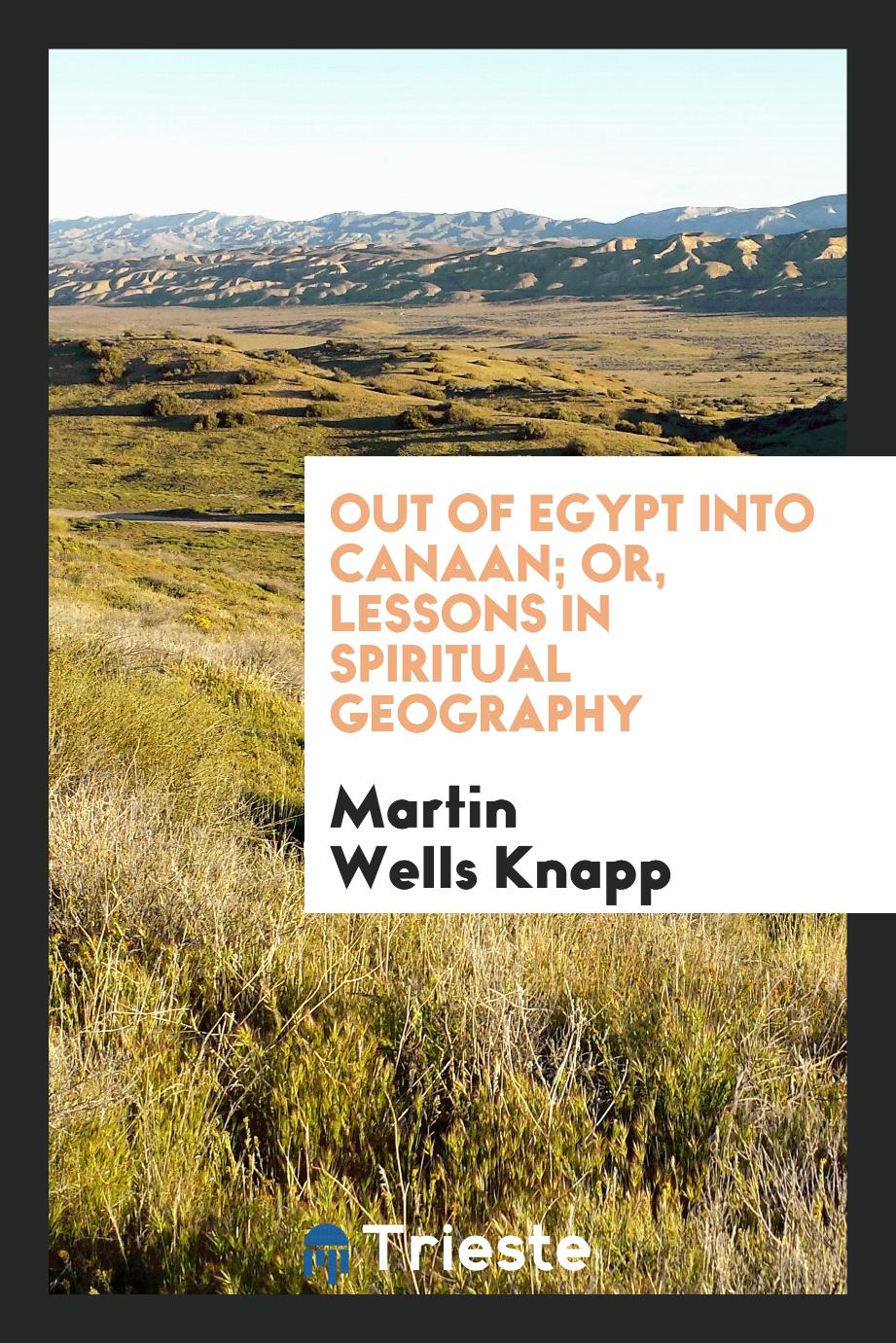 Out of Egypt Into Canaan; Or, Lessons in Spiritual Geography