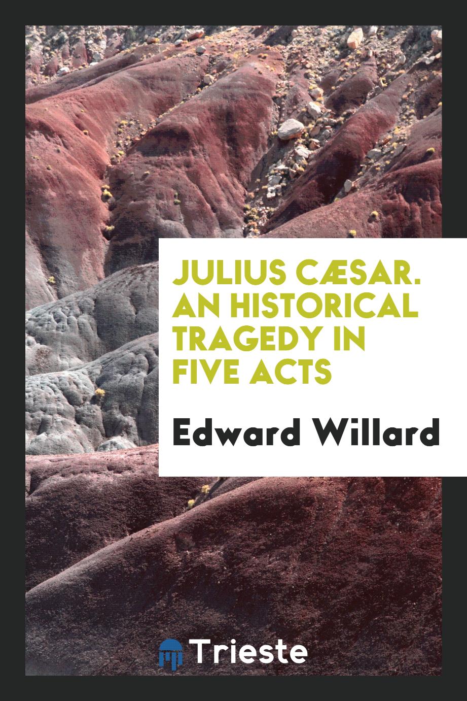 Edward Willard - Julius Cæsar. An Historical Tragedy in Five Acts