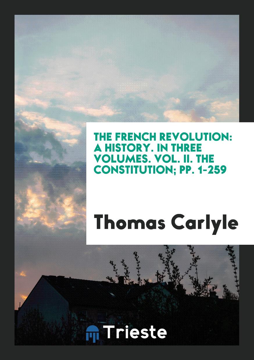 The French Revolution: A History. In Three Volumes. Vol. II. The Constitution; pp. 1-259