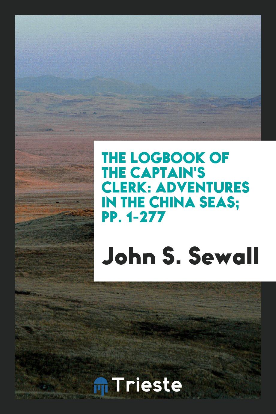 The Logbook of the Captain's Clerk: Adventures in the China Seas; pp. 1-277