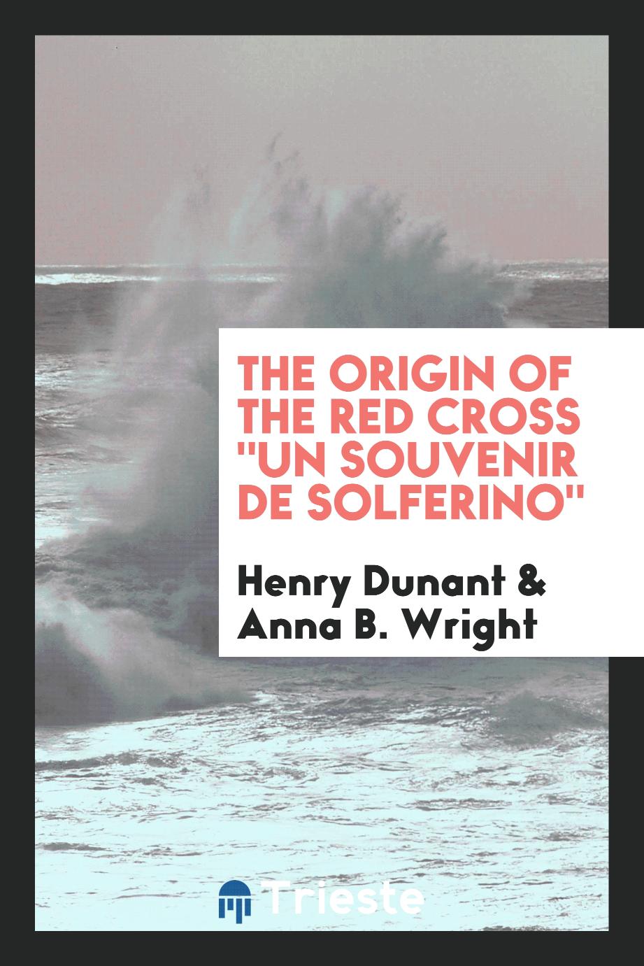 Henry Dunant, Anna B. Wright - The origin of the Red cross "Un souvenir de Solferino"