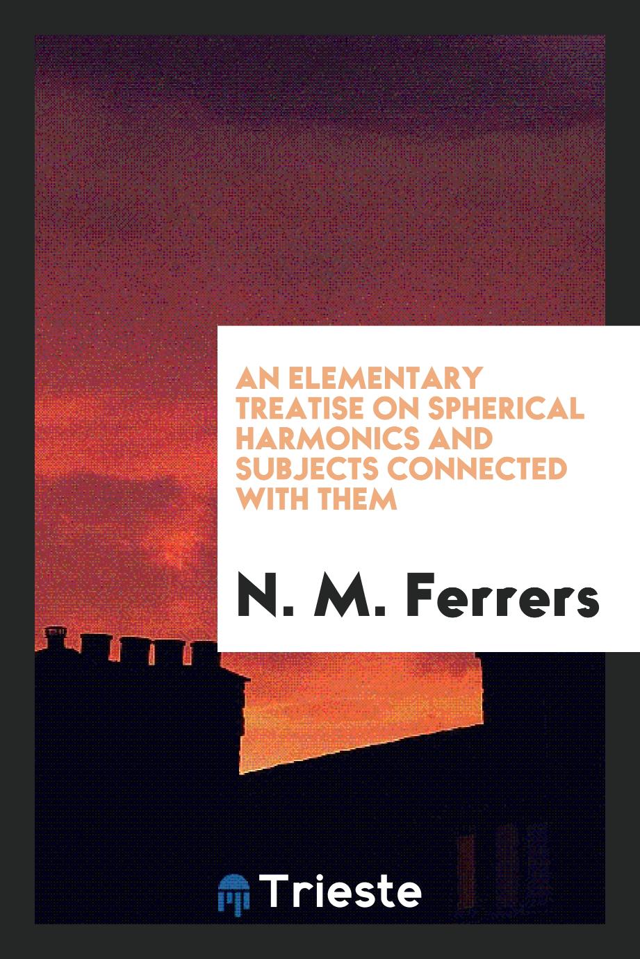 An Elementary Treatise on Spherical Harmonics and Subjects Connected with Them