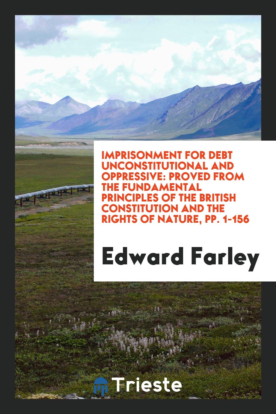 Imprisonment for Debt Unconstitutional and Oppressive: Proved from the Fundamental Principles of the British Constitution and the Rights of Nature, pp. 1-156