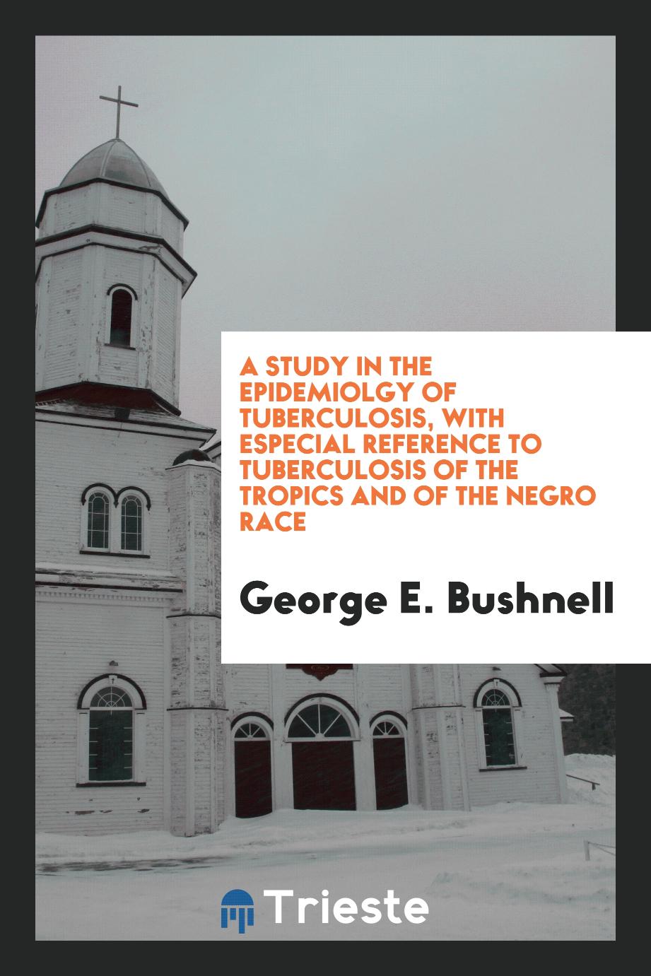 A Study in the Epidemiolgy of Tuberculosis, with Especial Reference to Tuberculosis of the Tropics and of the Negro Race