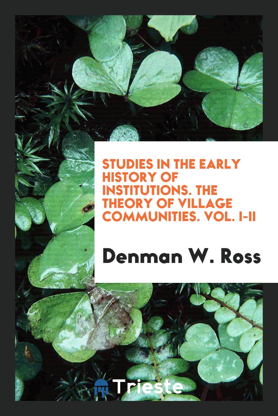 Studies in the Early History of Institutions. The theory of village communities. Vol. I-II