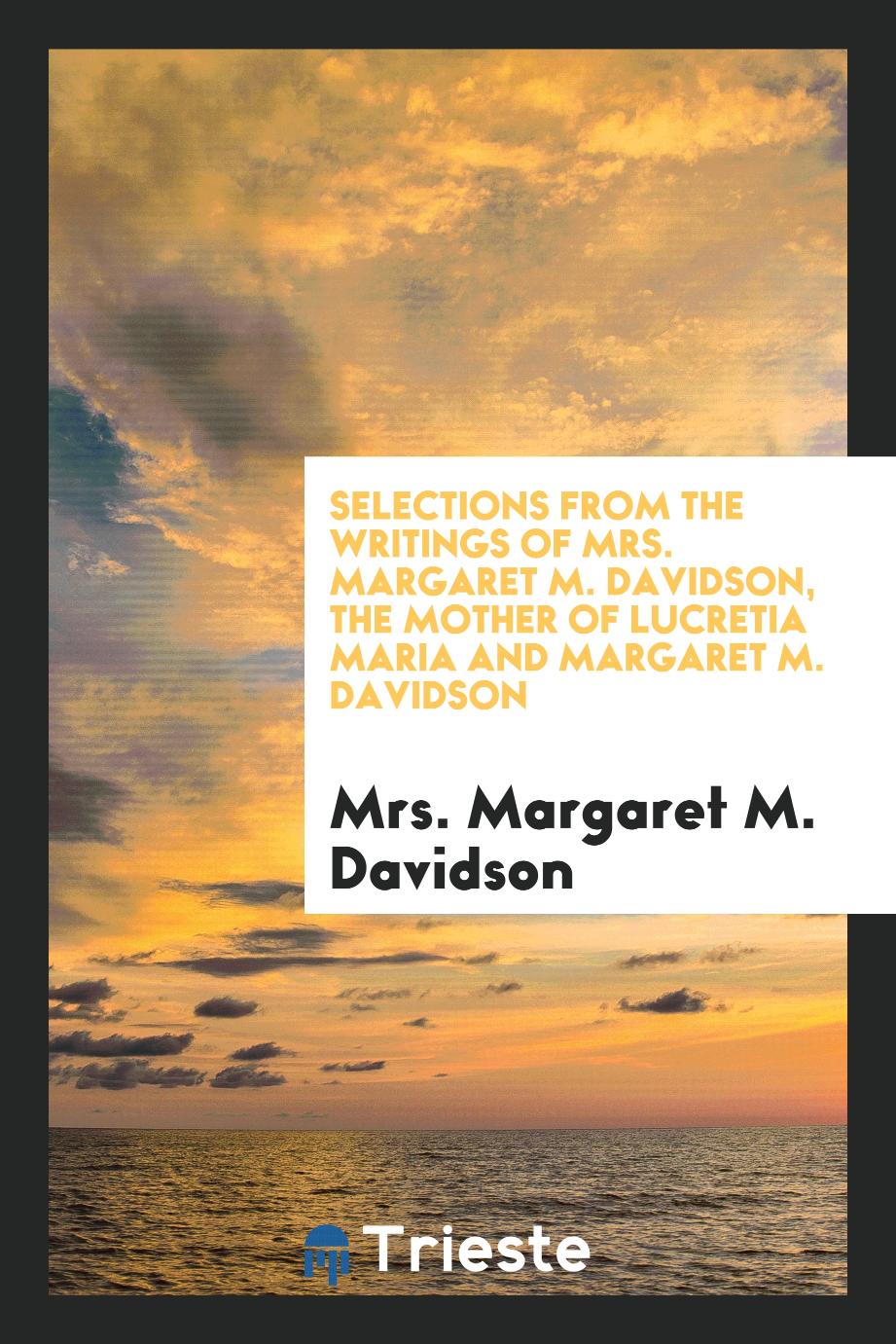 Selections from the writings of Mrs. Margaret M. Davidson, the mother of Lucretia Maria and Margaret M. Davidson