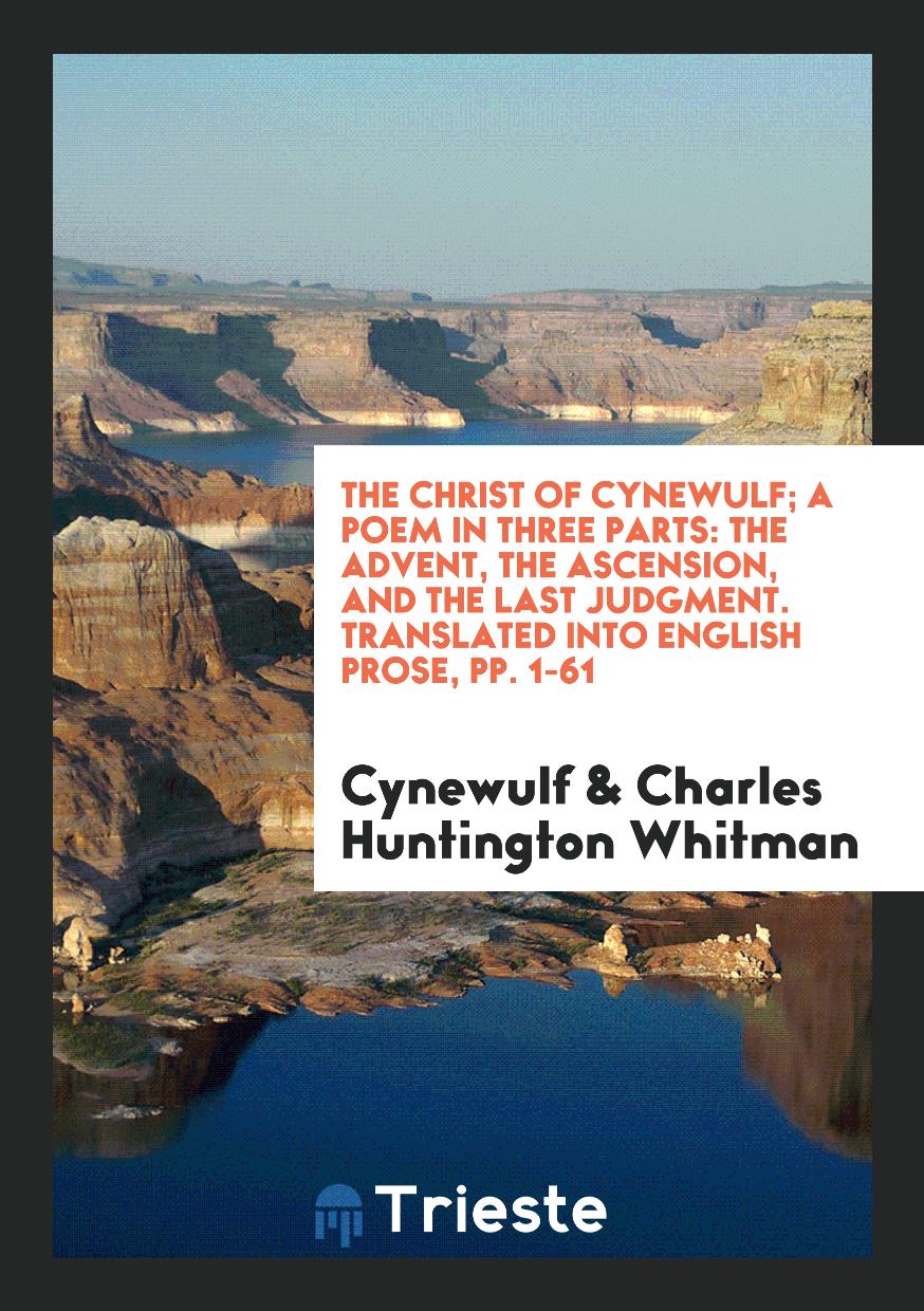 The Christ of Cynewulf; A Poem in Three Parts: The Advent, The Ascension, and The Last Judgment. Translated into English Prose, pp. 1-61