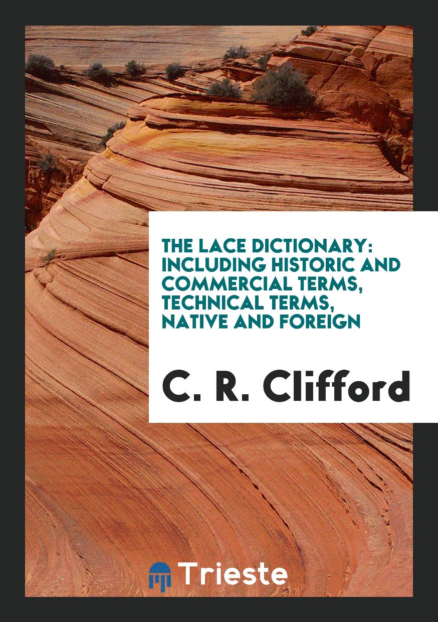 The Lace Dictionary: Including Historic and Commercial Terms, Technical Terms, Native and Foreign