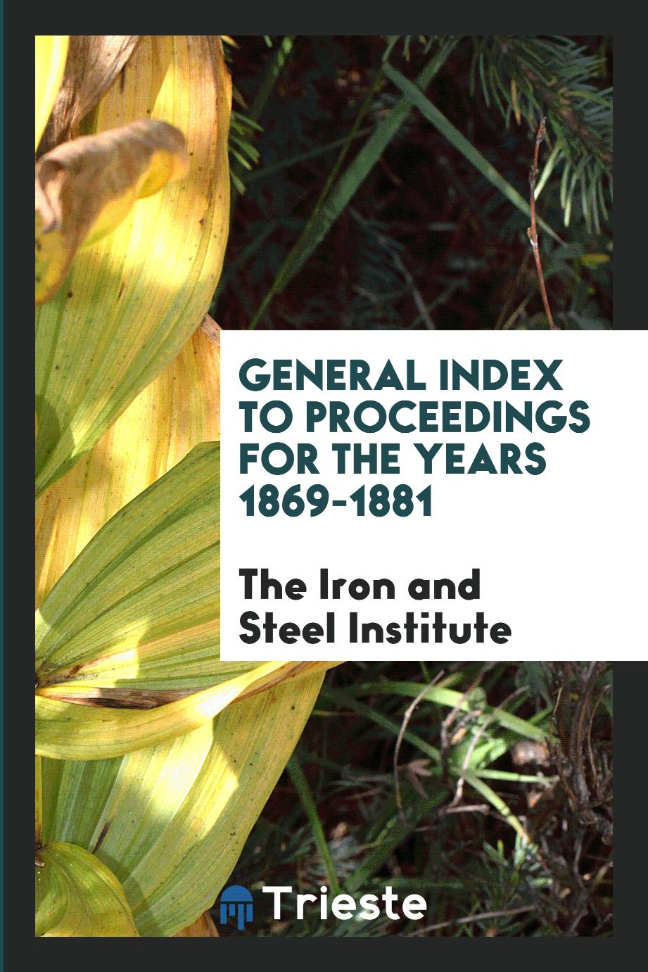 General Index to Proceedings for the Years 1869-1881