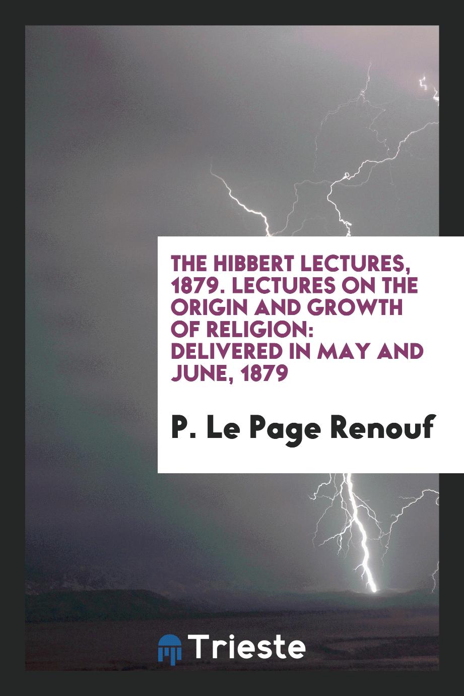 The Hibbert Lectures, 1879. Lectures on the Origin and Growth of Religion: Delivered in May and June, 1879