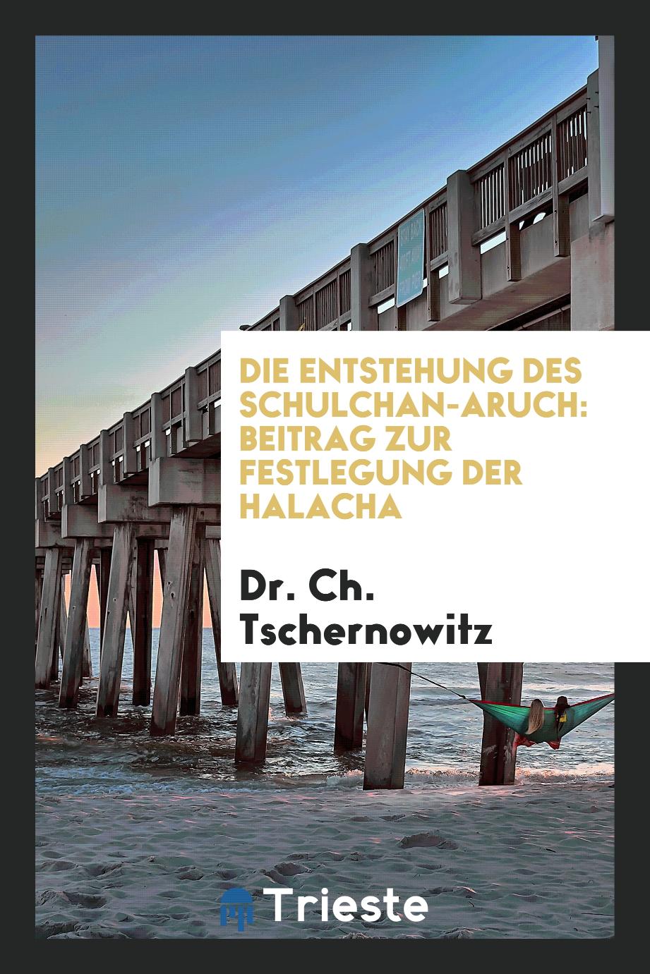 Dr. Ch. Tschernowitz - Die Entstehung des Schulchan-Aruch: Beitrag zur Festlegung der Halacha