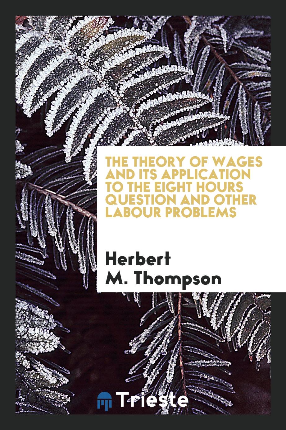 The theory of wages and its application to the eight hours question and other labour problems