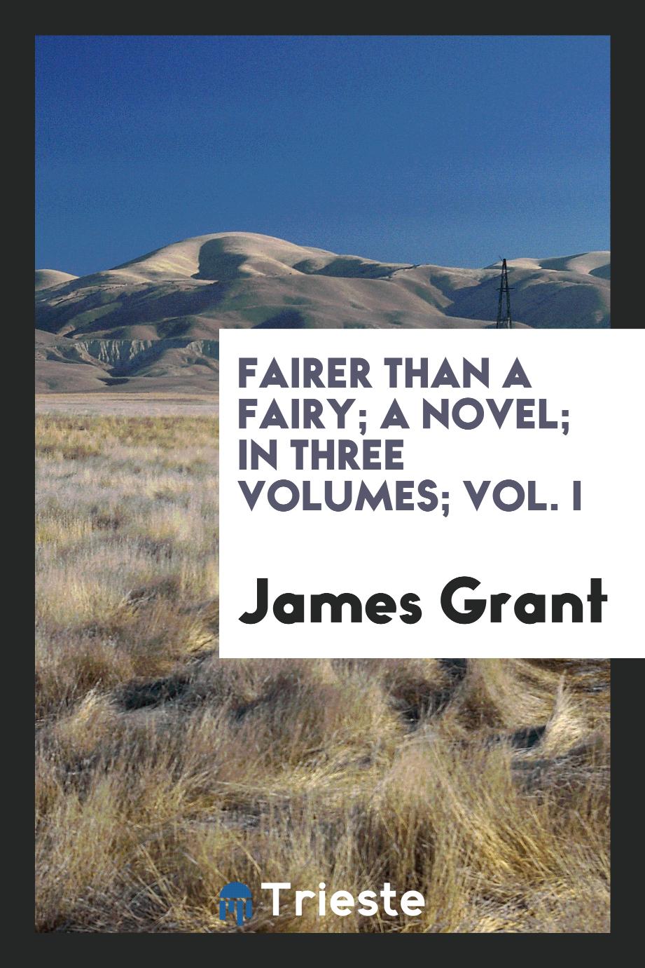 Fairer than a Fairy; A Novel; In Three Volumes; Vol. I