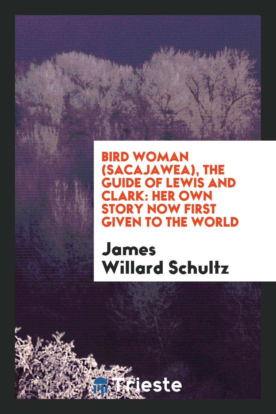 Bird Woman (Sacajawea), the Guide of Lewis and Clark: Her Own Story Now First given to the World