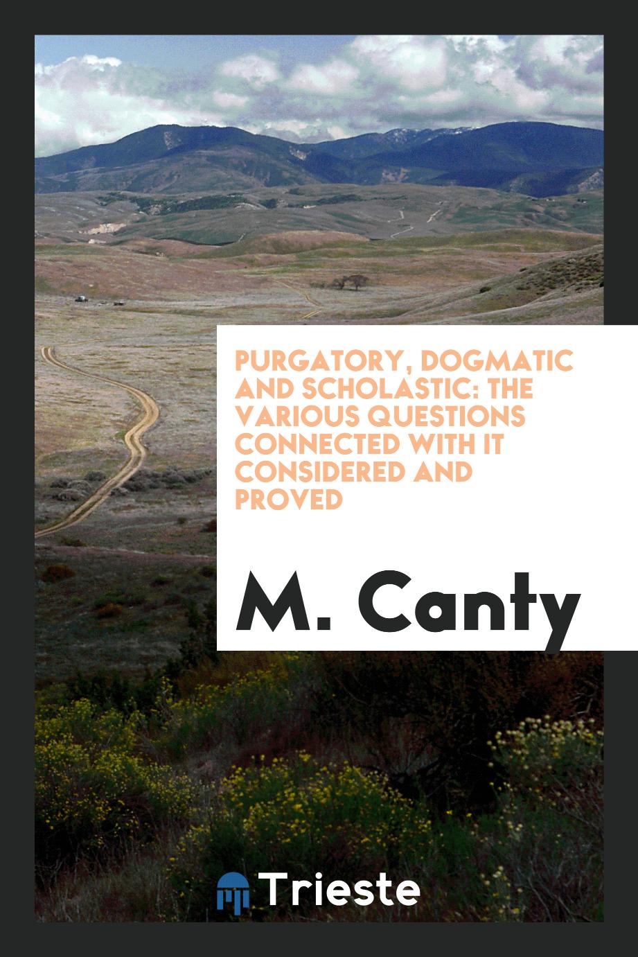 Purgatory, dogmatic and scholastic: the various questions connected with it considered and proved