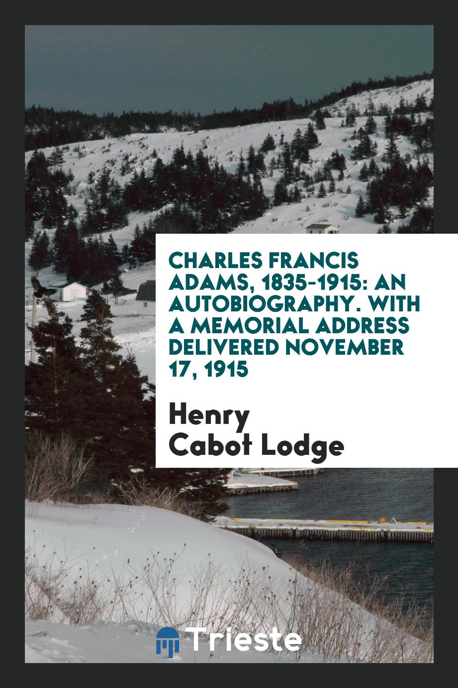 Charles Francis Adams, 1835-1915: An Autobiography. With a Memorial Address Delivered November 17, 1915