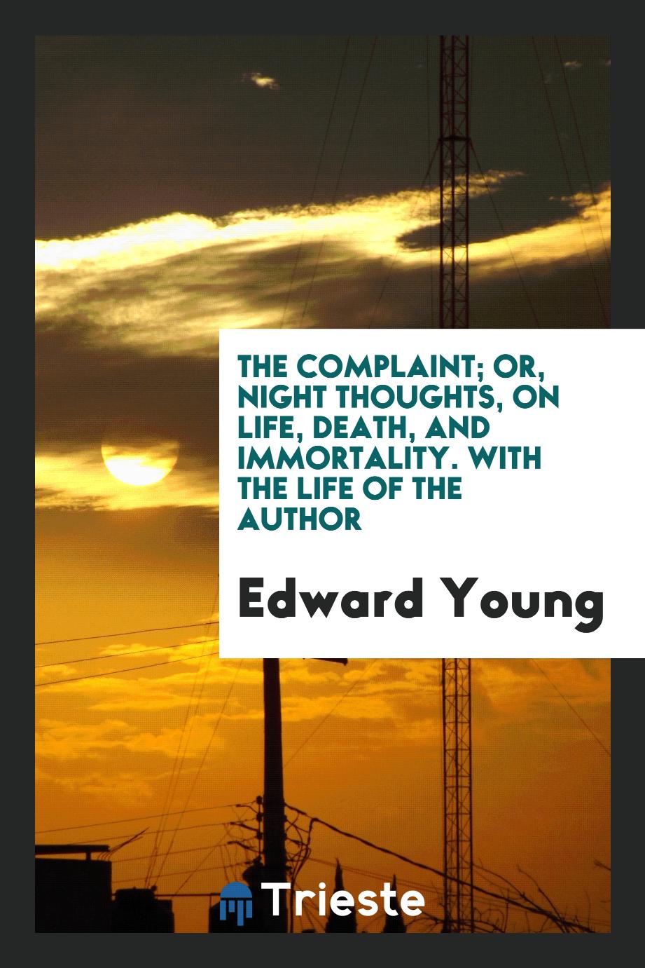 The Complaint; Or, Night Thoughts, on Life, Death, and Immortality. With the Life of the Author