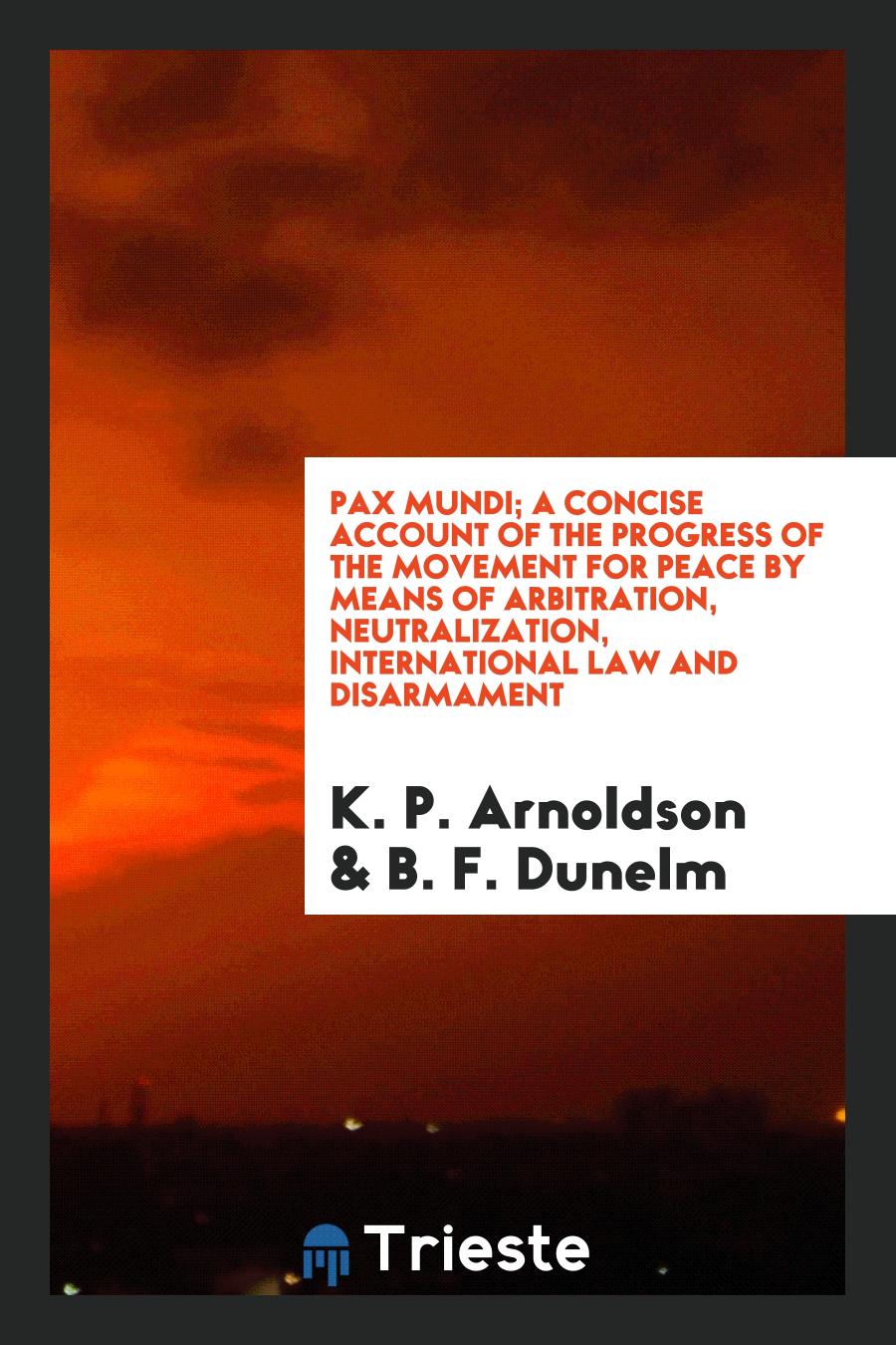 Pax Mundi; A Concise Account of the Progress of the Movement for Peace by Means of Arbitration, Neutralization, International Law and Disarmament
