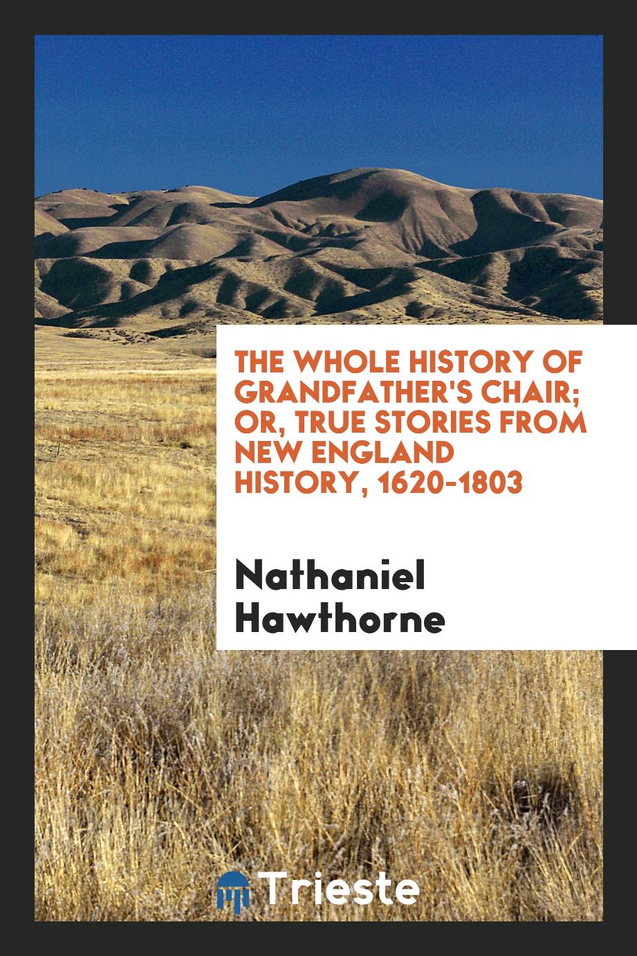 The whole history of grandfather's chair; or, True stories from New England history, 1620-1803