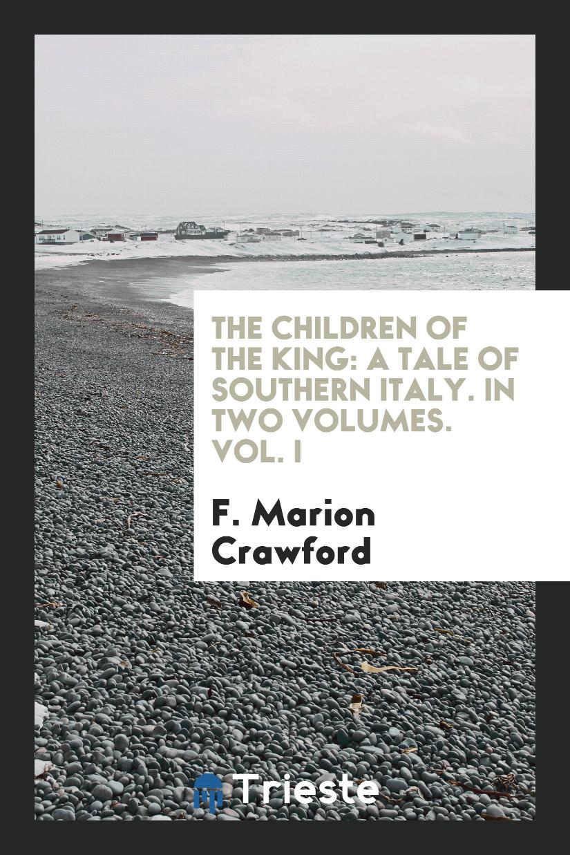 The Children of the King: A Tale of Southern Italy. In Two Volumes. Vol. I