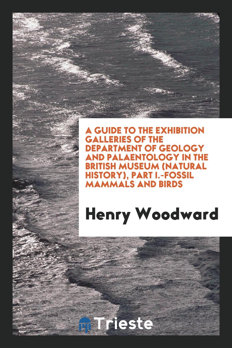 A Guide to the Exhibition Galleries of the Department of Geology and Palaentology in the British Museum (Natural History), Part I.-Fossil Mammals and Birds