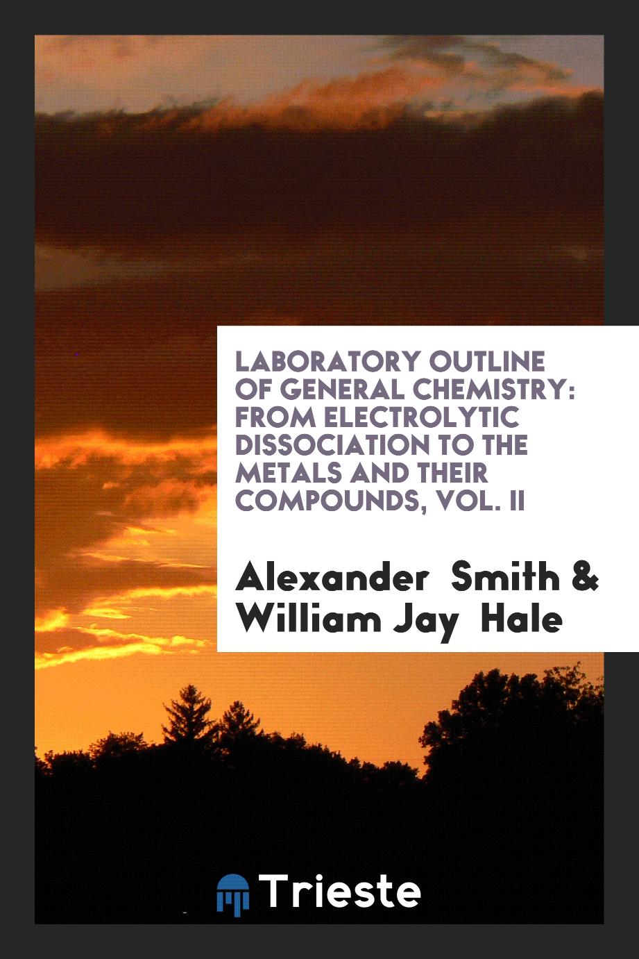 Laboratory Outline of General Chemistry: from electrolytic dissociation to the metals and their compounds, Vol. II