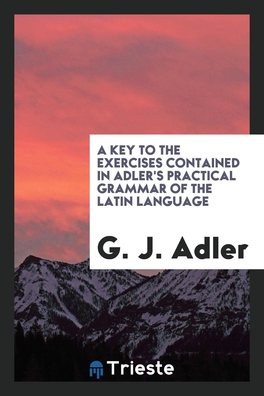 A Key to the Exercises Contained in Adler's Practical Grammar of the Latin Language