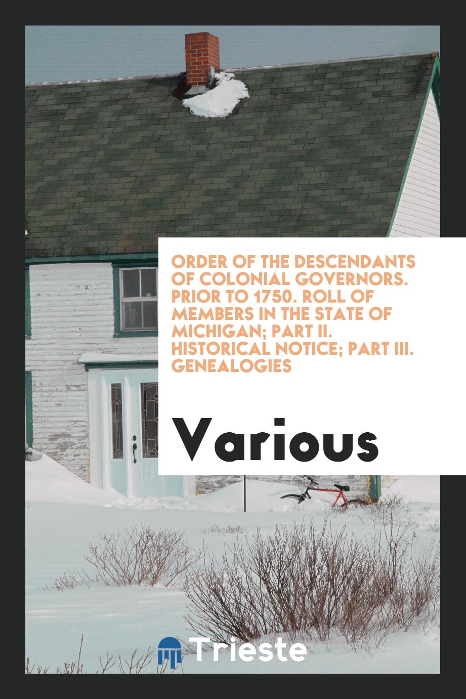 Order of the descendants of colonial governors. Prior to 1750. Roll of members in the state of Michigan; Part II. Historical notice; Part III. Genealogies