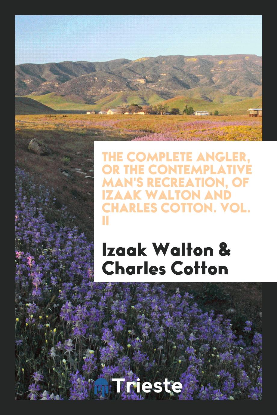 The Complete Angler, or The Contemplative Man's Recreation, of Izaak Walton and Charles Cotton. Vol. II