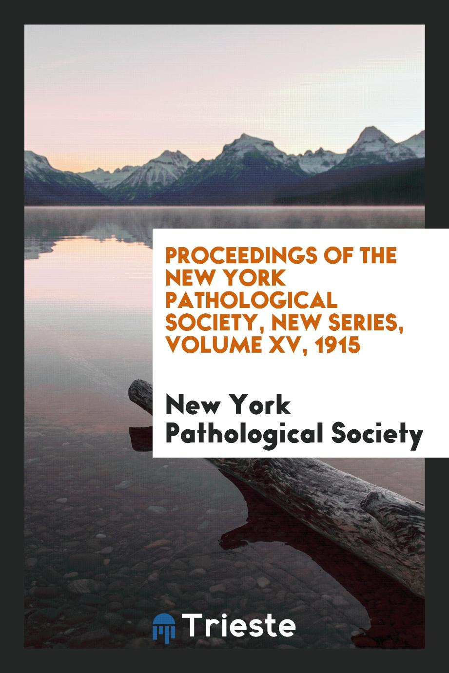 Proceedings of the New York Pathological Society, New Series, Volume XV, 1915