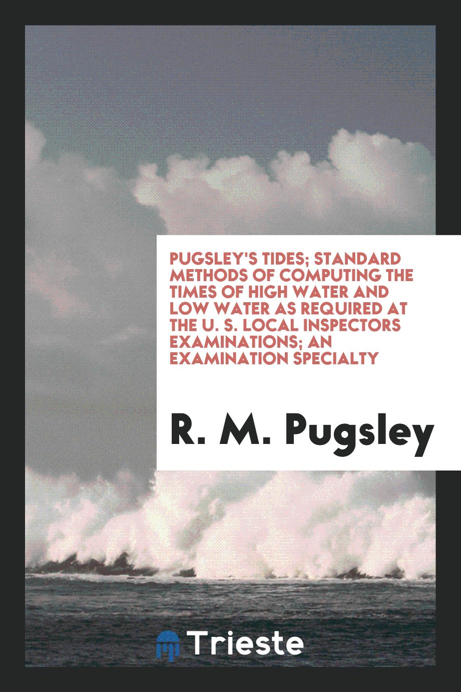 Pugsley's Tides; Standard Methods of Computing the Times of High Water and Low Water as Required at the U. S. Local Inspectors Examinations; An Examination Specialty