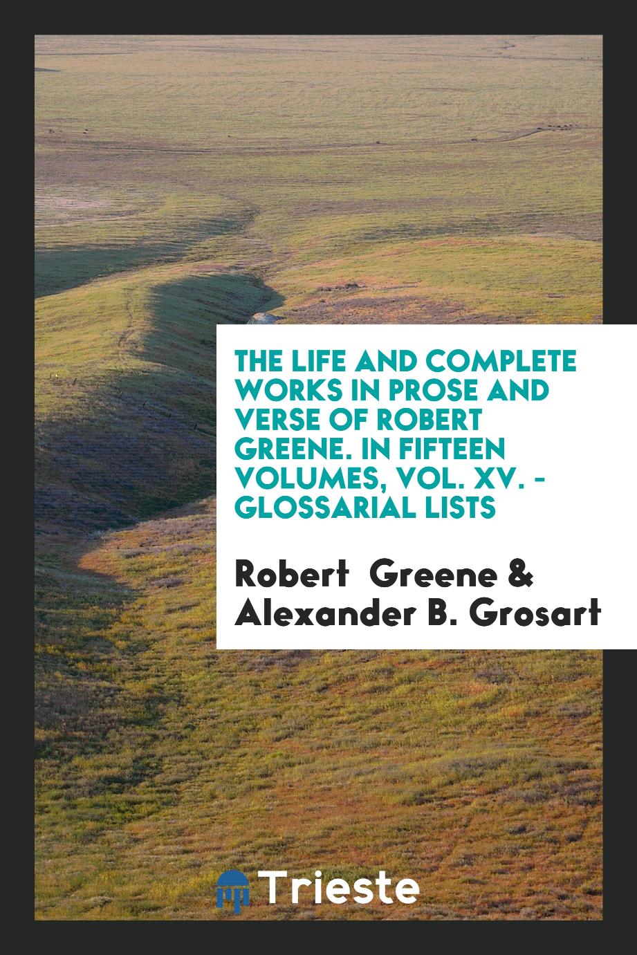 The Life and Complete Works in Prose and Verse of Robert Greene. In Fifteen Volumes, Vol. XV. - Glossarial Lists