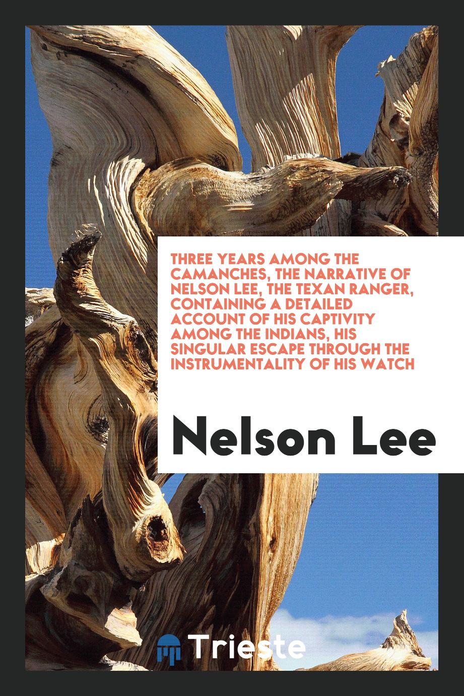 Three Years among the Camanches, the Narrative of Nelson Lee, the Texan Ranger, Containing a Detailed Account of His Captivity among the Indians, His Singular Escape through the Instrumentality of His Watch