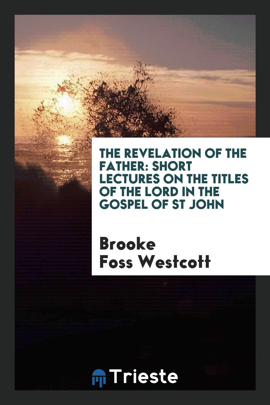 The revelation of the Father: short lectures on the titles of the Lord in the Gospel of St John