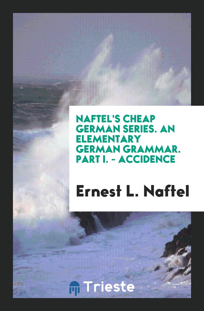Naftel's Cheap German Series. An Elementary German Grammar. Part I. - Accidence