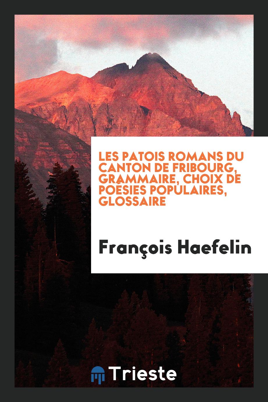 Les patois romans du Canton de Fribourg, Grammaire, choix de poésies populaires, glossaire
