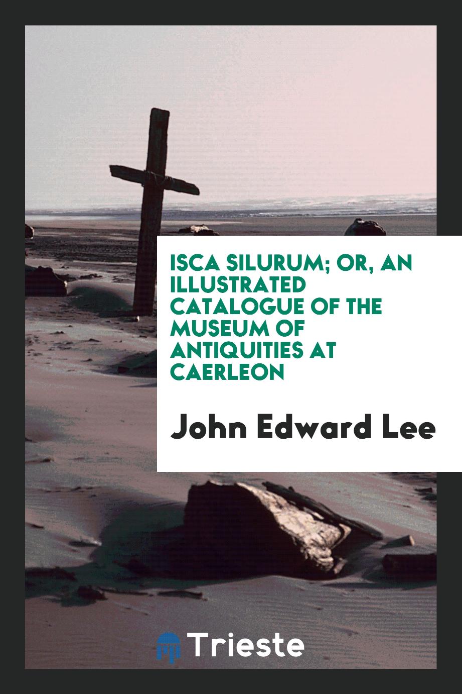 Isca Silurum; Or, An Illustrated Catalogue of the Museum of Antiquities at Caerleon