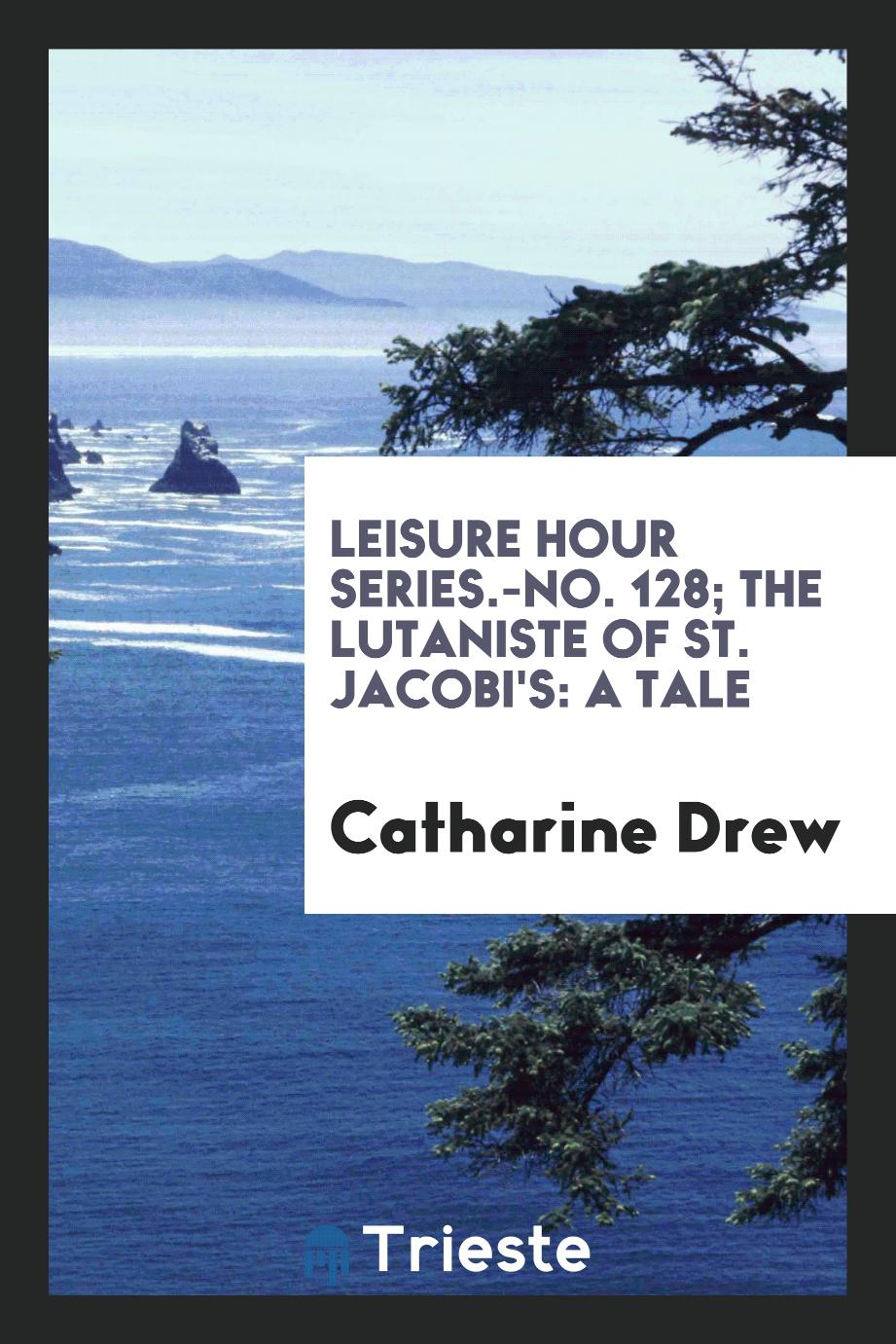 Leisure Hour Series.-No. 128; The Lutaniste of St. Jacobi's: A Tale