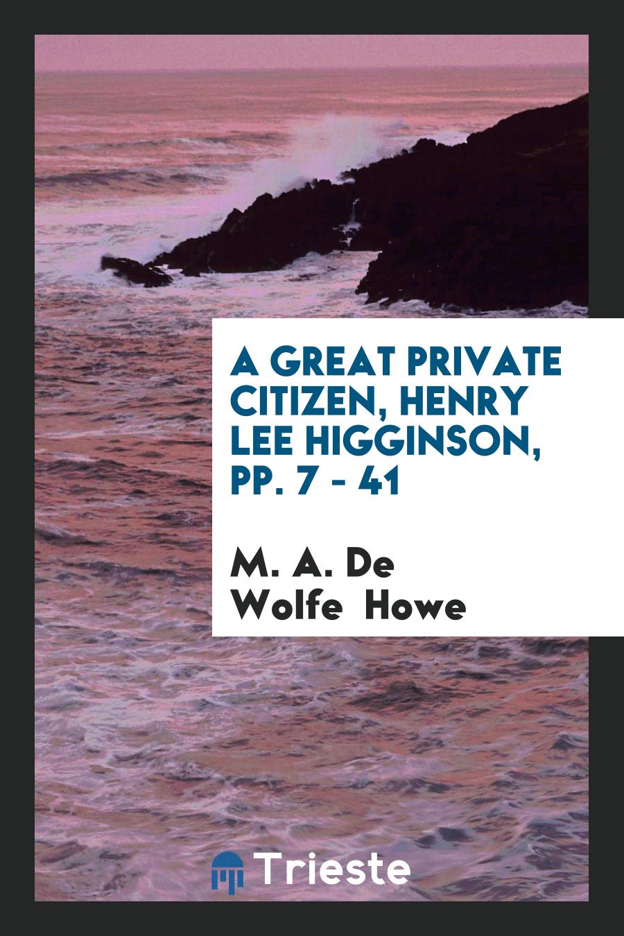 A Great Private Citizen, Henry Lee Higginson, pp. 7 - 41