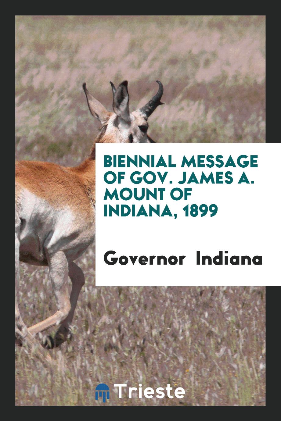 Biennial Message of Gov. James A. Mount of Indiana, 1899