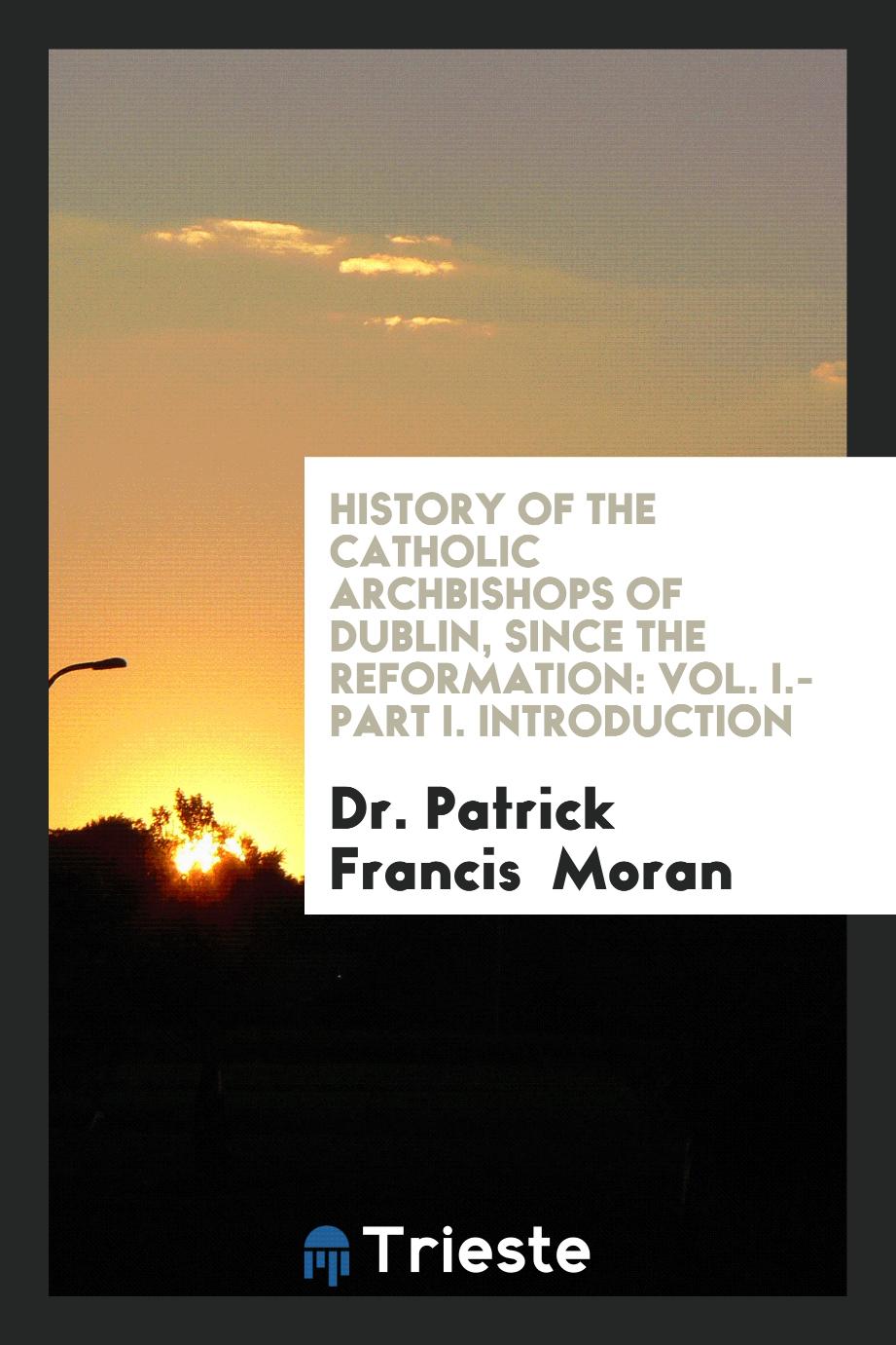 History of the Catholic Archbishops of Dublin, Since the Reformation: Vol. I.-Part I. Introduction